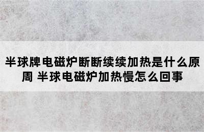 半球牌电磁炉断断续续加热是什么原周 半球电磁炉加热慢怎么回事